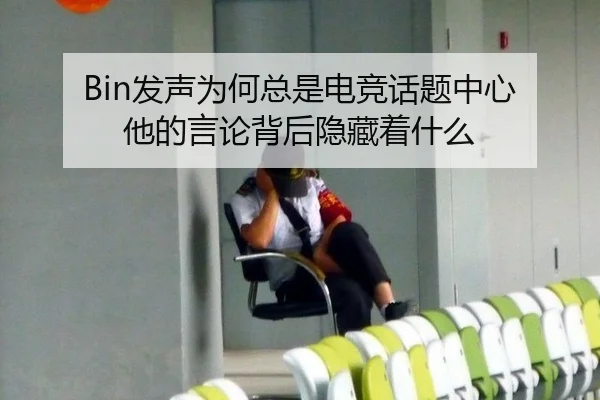 Bin发声为何总是电竞话题中心 他的言论背后隐藏着什么