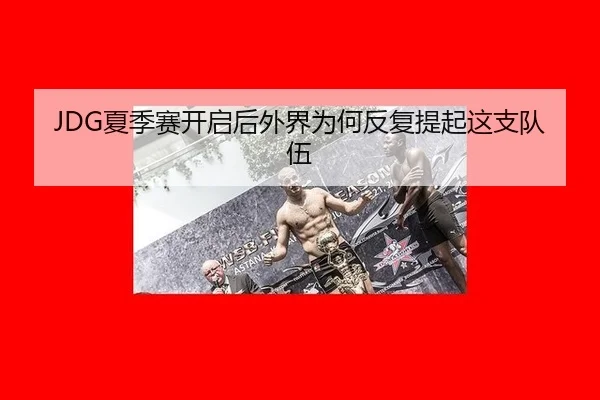JDG夏季赛开启后外界为何反复提起这支队伍